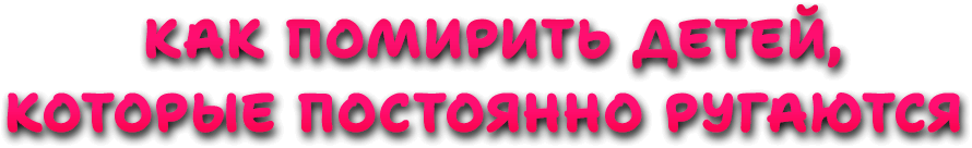как помирить детей, которые постоянно ругаются