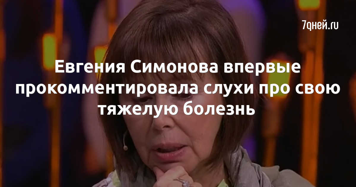 Евгения Симонова впервые прокомментировала слухи про свою тяжелую болезнь