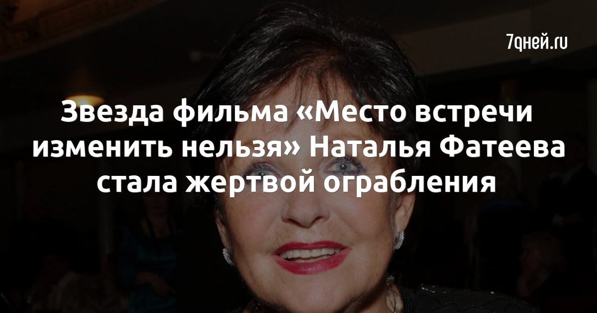 Звезда фильма «Место встречи изменить нельзя» Наталья Фатеева стала жертвой ограбления