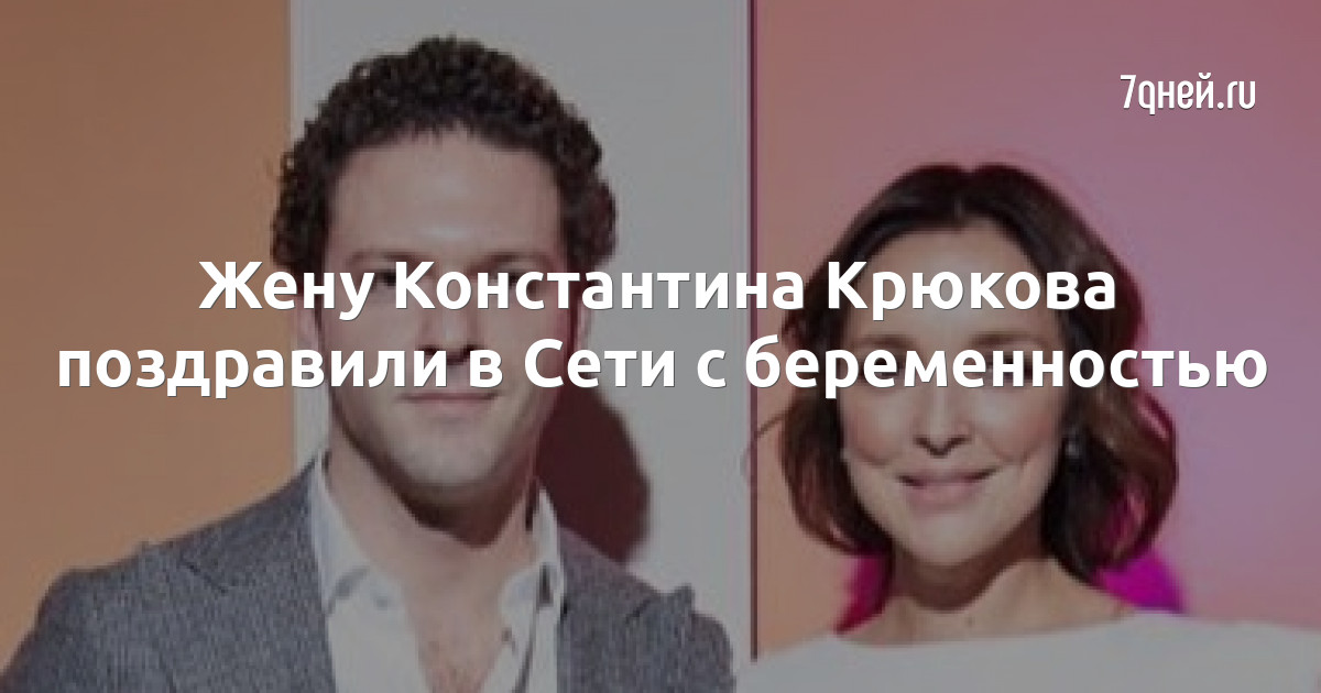 Жену Константина Крюкова поздравили в Сети с беременностью - 7Дней.ру