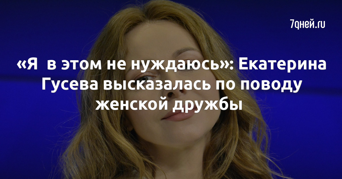 «Я  в этом не нуждаюсь»: Екатерина Гусева высказалась по поводу женской дружбы