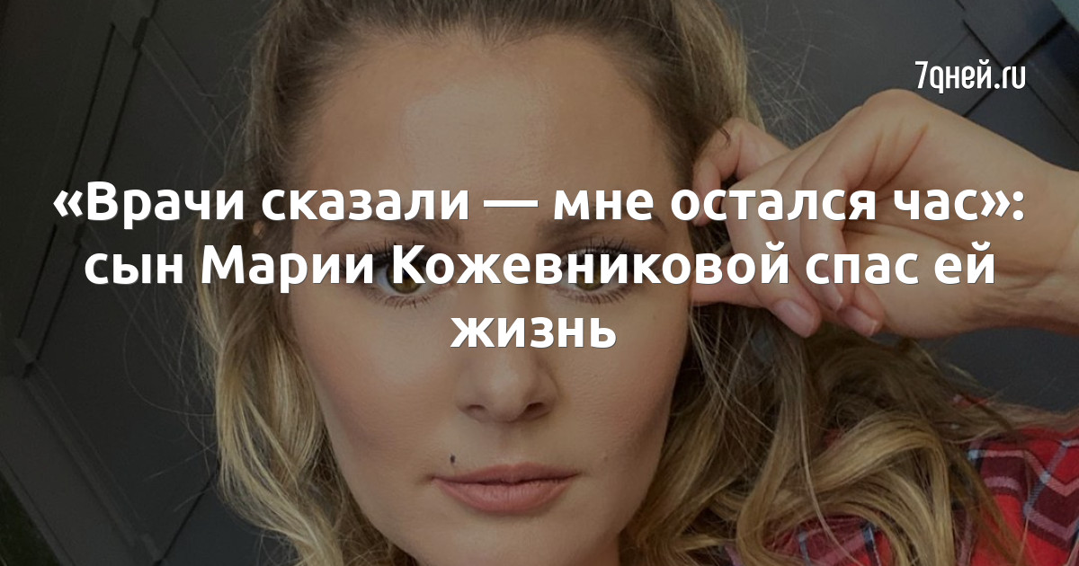 «Врачи сказали — мне остался час»: сын Марии Кожевниковой ...